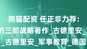 熊猫配资 任正非力荐：高管需读的三部战略著作_古德里安_军事教育_德国