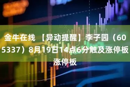 金牛在线 【异动提醒】李子园（605337）8月19日14点6分触及涨停板