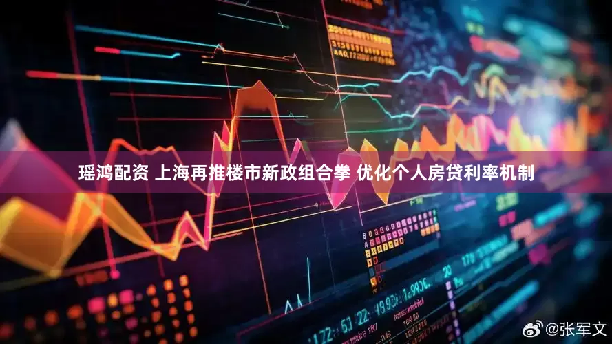 瑶鸿配资 上海再推楼市新政组合拳 优化个人房贷利率机制