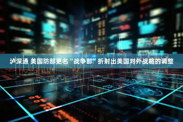 泸深通 美国防部更名“战争部”折射出美国对外战略的调整