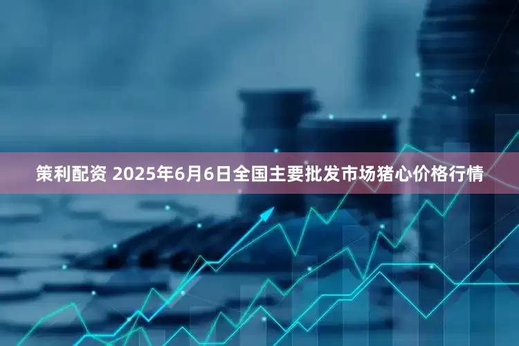 策利配资 2025年6月6日全国主要批发市场猪心价格行情
