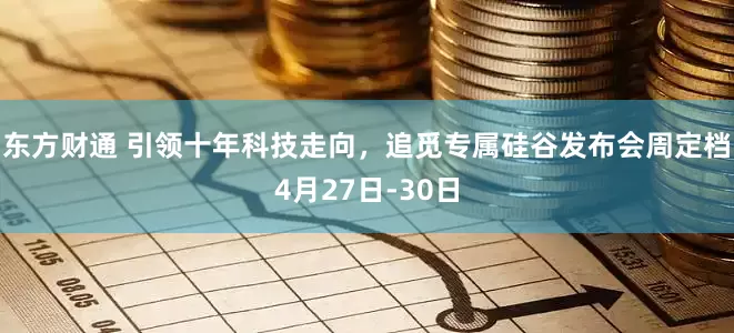 东方财通 引领十年科技走向，追觅专属硅谷发布会周定档4月27日-30日