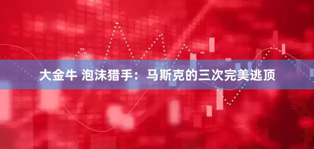 大金牛 泡沫猎手：马斯克的三次完美逃顶
